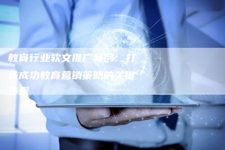 教育行业软文推广案例：打造成功教育营销策略的关键步骤