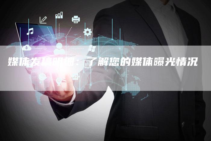 媒体发稿明细：了解您的媒体曝光情况