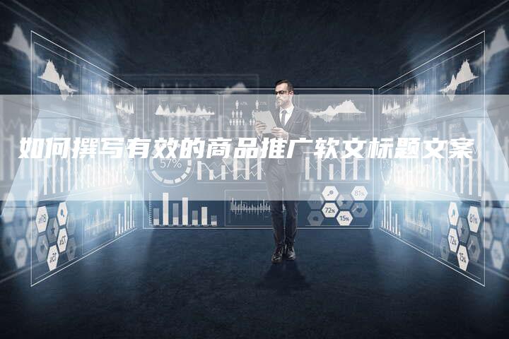 如何撰写有效的商品推广软文标题文案