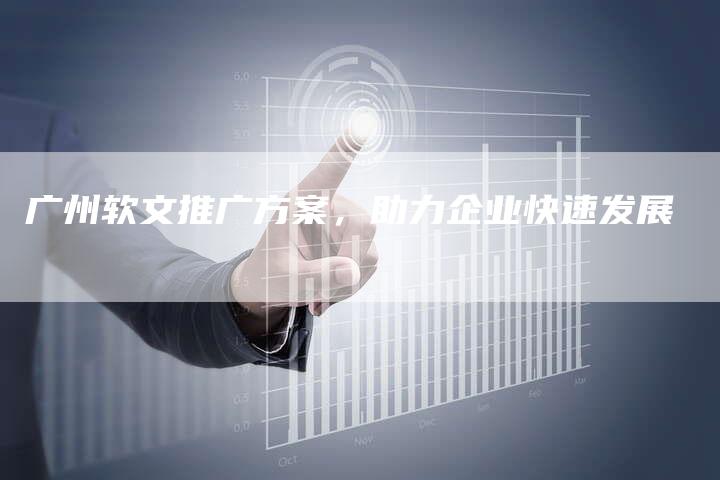 广州软文推广方案，助力企业快速发展