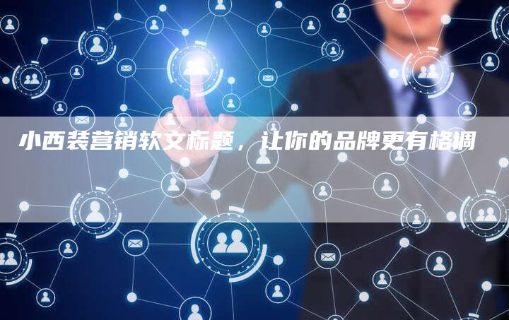 小西装营销软文标题，让你的品牌更有格调