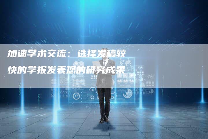 加速学术交流：选择发稿较快的学报发表您的研究成果