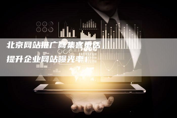 北京网站推广商集客电话，提升企业网站曝光率！