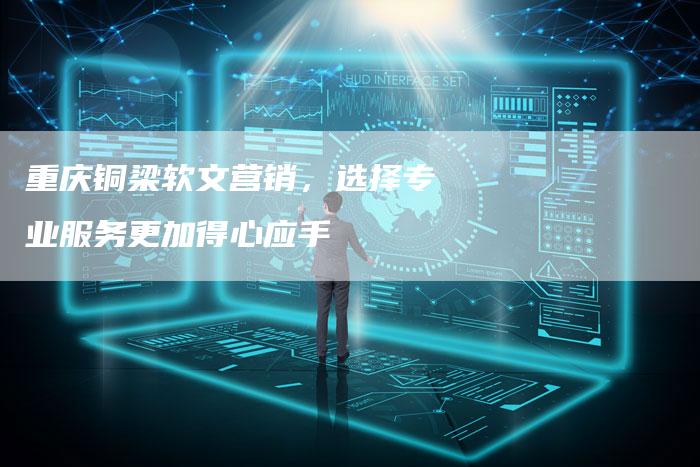 重庆铜梁软文营销，选择专业服务更加得心应手