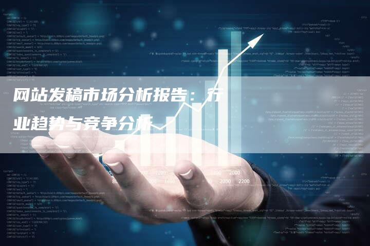 网站发稿市场分析报告：行业趋势与竞争分析
