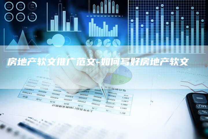 房地产软文推广范文-如何写好房地产软文