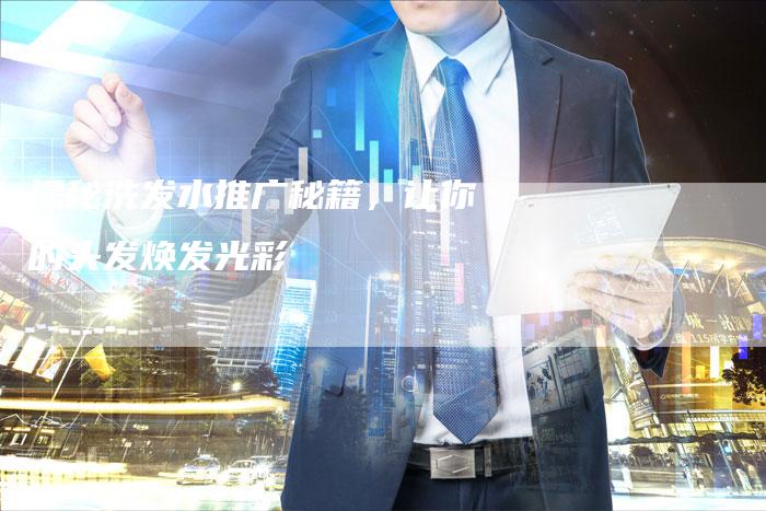 揭秘洗发水推广秘籍，让你的头发焕发光彩